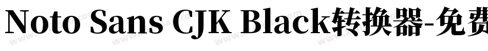 Noto Sans CJK Black转换器字体转换